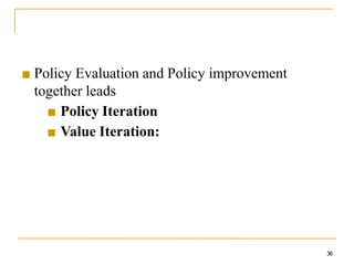 ■ Policy Evaluation and Policy improvement
together leads
■ Policy Iteration
■ Value Iteration:
36
 