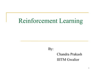 1 
Reinforcement Learning 
By: 
Chandra Prakash 
IIITM Gwalior 
 