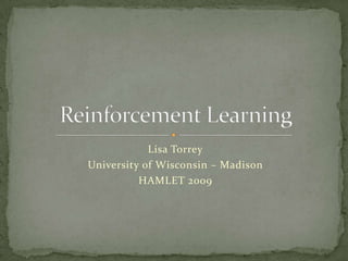Lisa Torrey University of Wisconsin – Madison HAMLET 2009 Reinforcement Learning 