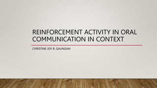 REINFORCEMENT ACTIVITY IN ORAL
COMMUNICATION IN CONTEXT
CHRISTINE JOY B. GALINGAN
 