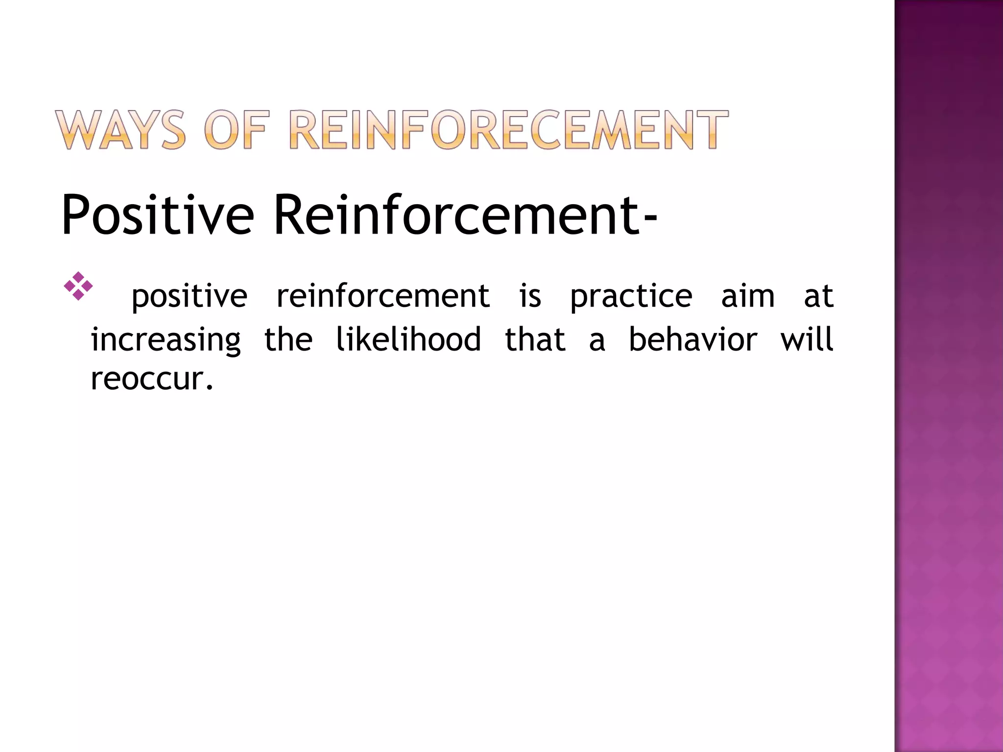 Positive Reinforcement- positive reinforcement is practice aim at increasing the likelihood that a behavior will reoccur. 