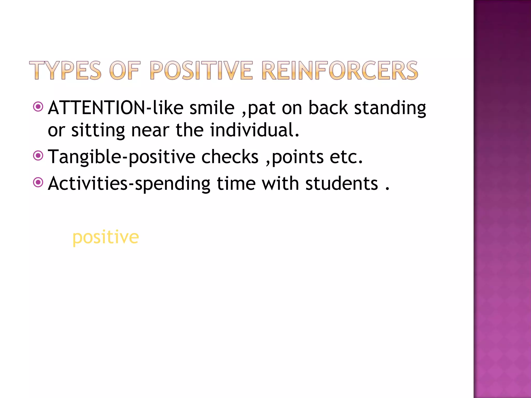 ATTENTION-like smile ,pat on back standing or sitting near the individual. Tangible-positive checks ,points etc. Activities-spending time with students . positive 