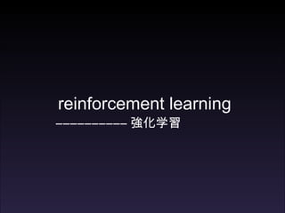 reinforcement learning
―――――――――― 強化学習
 