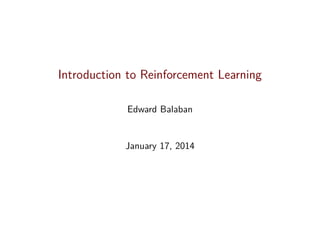 Introduction to Reinforcement Learning
Edward Balaban

January 17, 2014

 