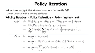 Policy Iteration
•How can we get the state-value function with DP?
(action-value function is similarly computed.)
Policy Iteration = Policy Evaluation + Policy Improvement
27
 