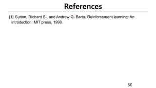 References
[1] Sutton, Richard S., and Andrew G. Barto. Reinforcement learning: An
introduction. MIT press, 1998.
50
 