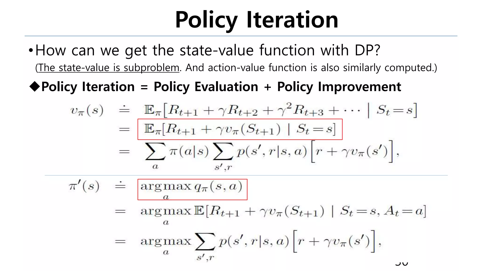 Policy Iteration
•How can we get the state-value function with DP?
(The state-value is subproblem. And action-value function is also similarly computed.)
Policy Iteration = Policy Evaluation + Policy Improvement
30
 