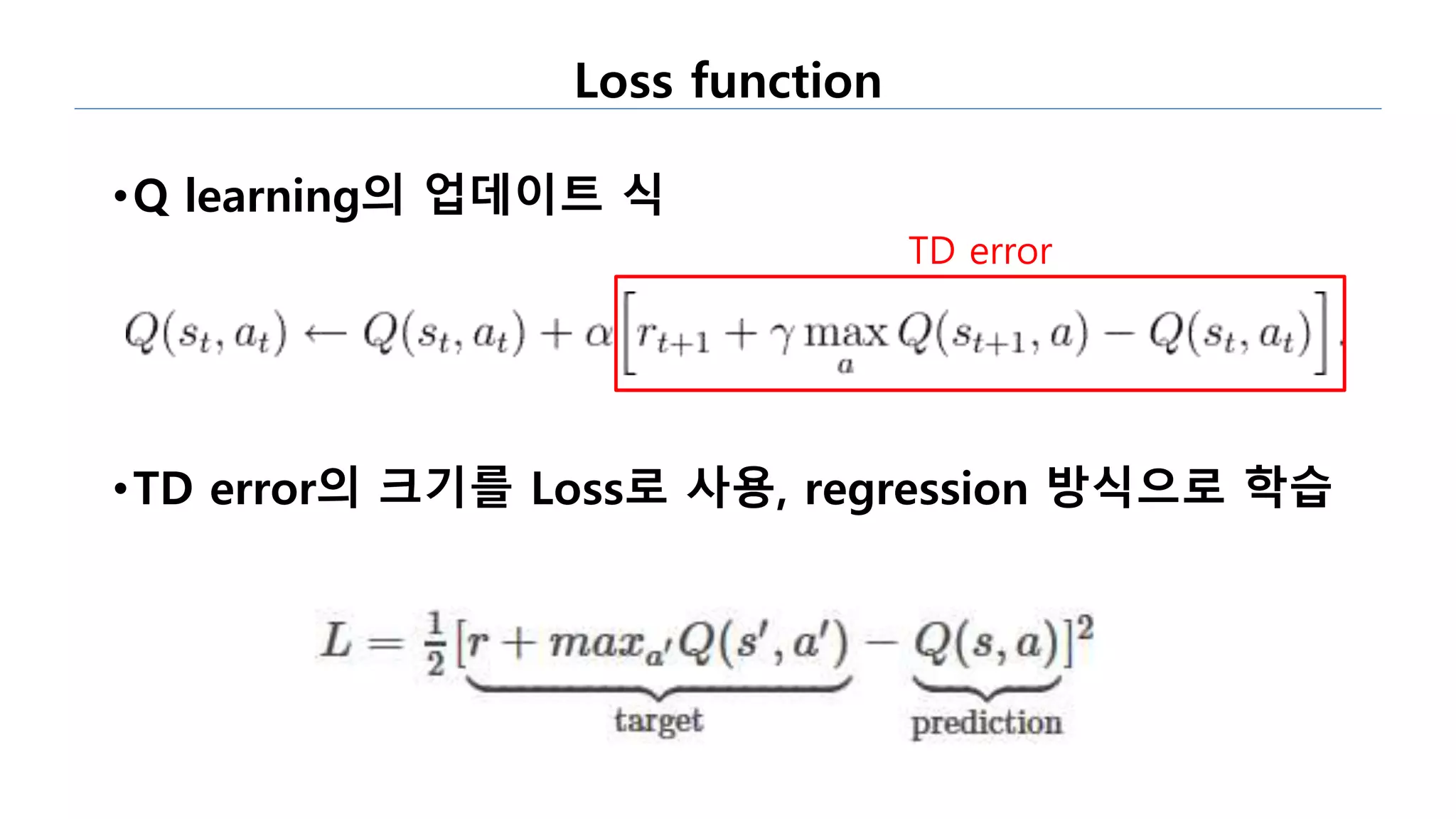 Loss function
•Q learning의 업데이트 식
•TD error의 크기를 Loss로 사용, regression 방식으로 학습
TD error
 