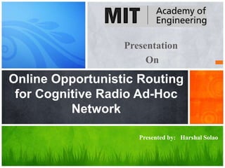 Presentation
On
Online Opportunistic Routing
for Cognitive Radio Ad-Hoc
Network
Presented by: Harshal Solao
 