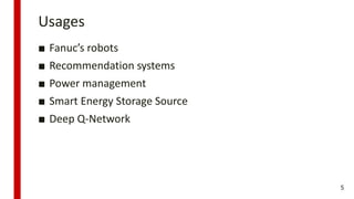 Usages
■ Fanuc’s robots
■ Recommendation systems
■ Power management
■ Smart Energy Storage Source
■ Deep Q-Network
5
 