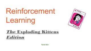 Reinforcement
Learning
The Exploding Kittens
Edition
Tarek Amr
 