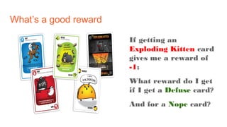 What’s a good reward
If getting an
Exploding Kitten card
gives me a reward of
-1;
What reward do I get
if I get a Defuse c...