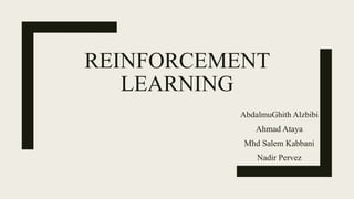 REINFORCEMENT
LEARNING
AbdalmuGhith Alzbibi
Ahmad Ataya
Mhd Salem Kabbani
Nadir Pervez
 