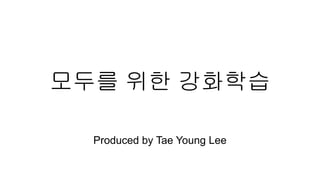 모두를 위한 강화학습
Produced by Tae Young Lee
 