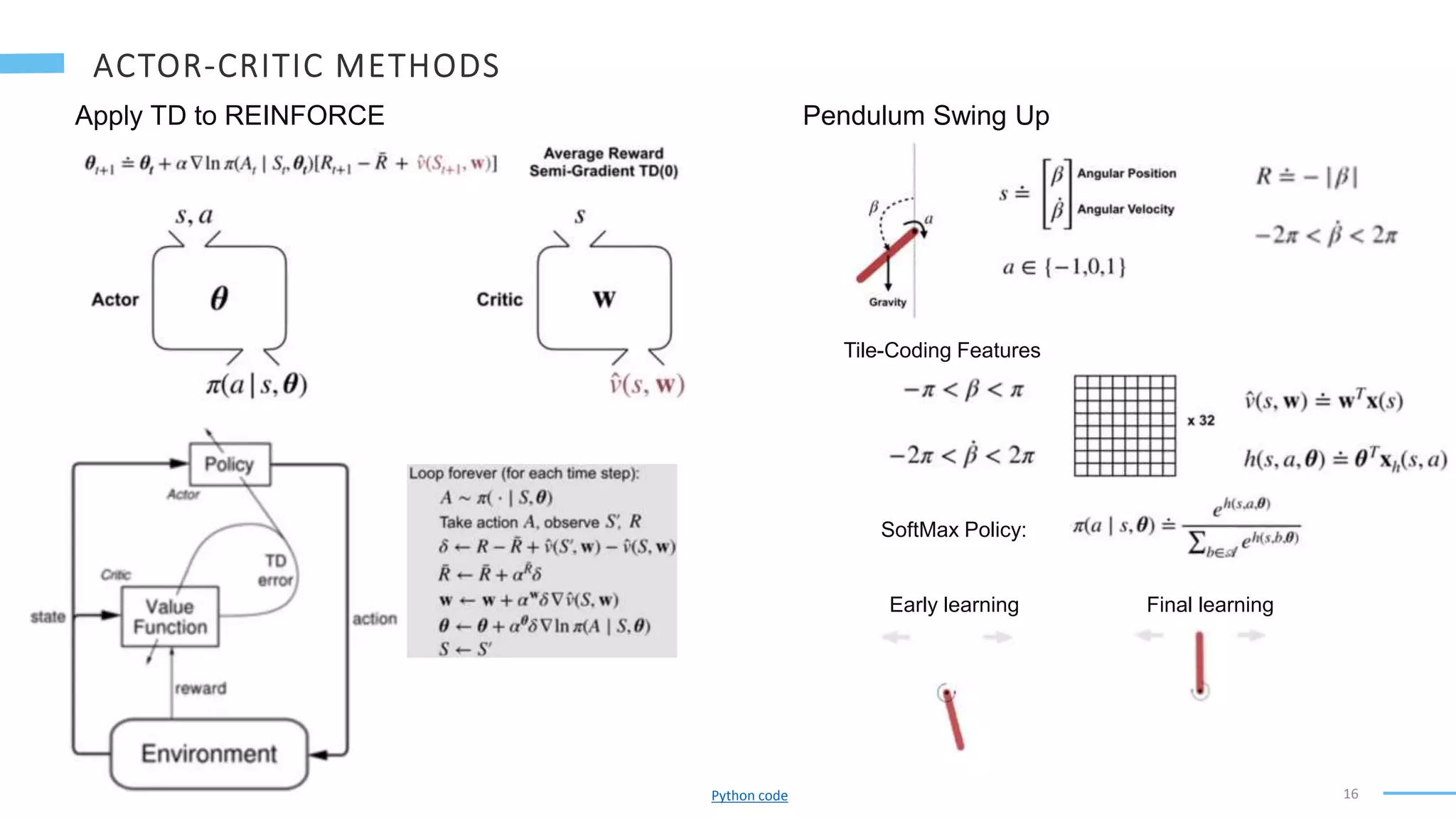 16
Apply TD to REINFORCE Pendulum Swing Up
Tile-Coding Features
SoftMax Policy:
Early learning Final learning
Python code
 