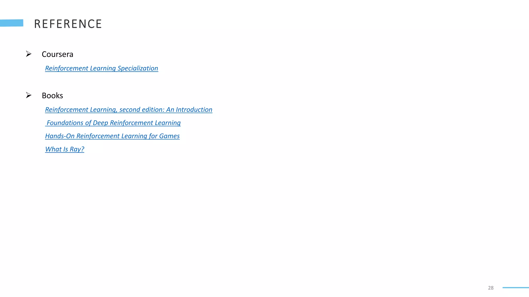 28
 Coursera
Reinforcement Learning Specialization
 Books
Reinforcement Learning, second edition: An Introduction
Foundations of Deep Reinforcement Learning
Hands-On Reinforcement Learning for Games
What Is Ray?
 