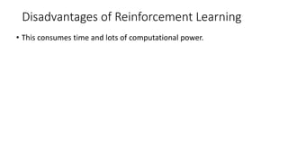 Disadvantages of Reinforcement Learning
• This consumes time and lots of computational power.
 