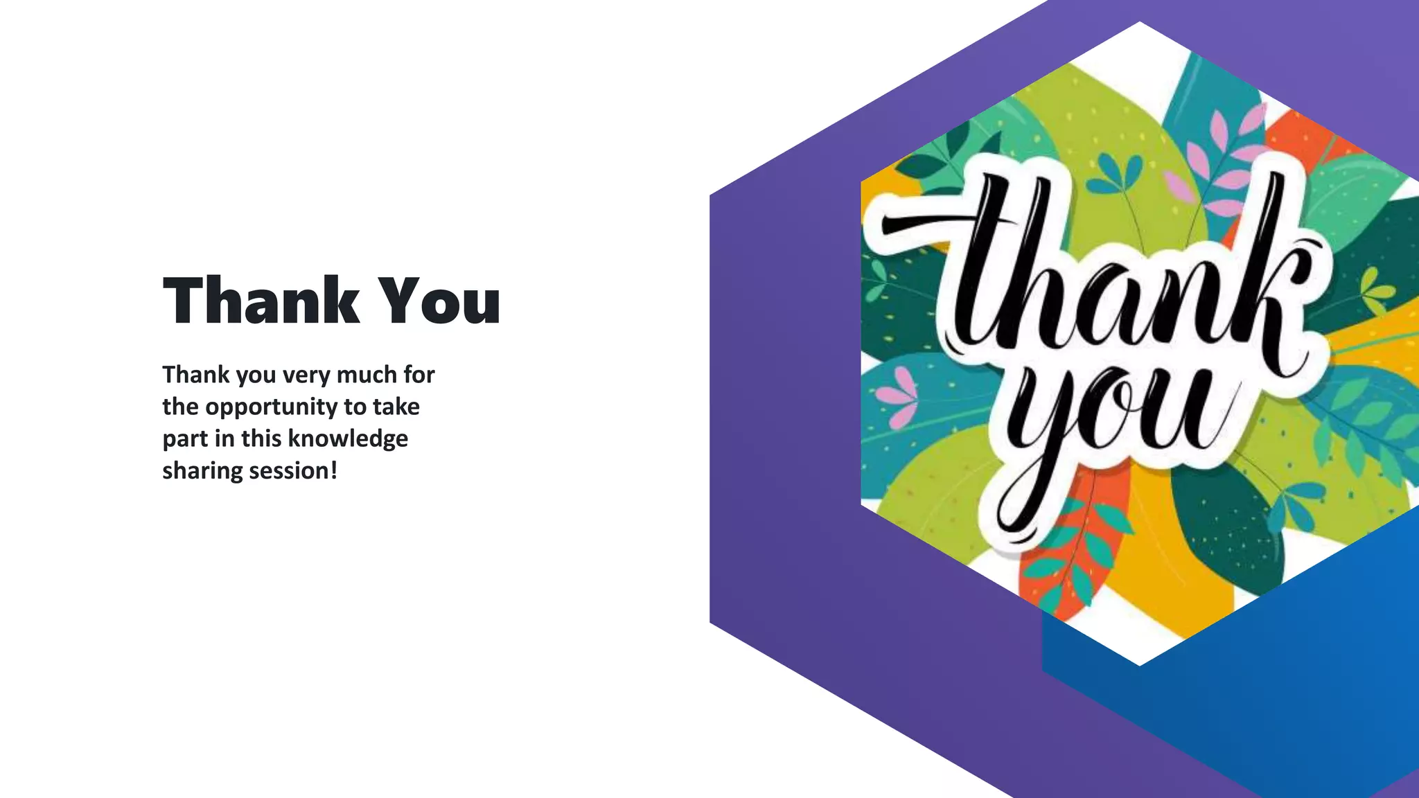 Thank You
Thank you very much for
the opportunity to take
part in this knowledge
sharing session!
 