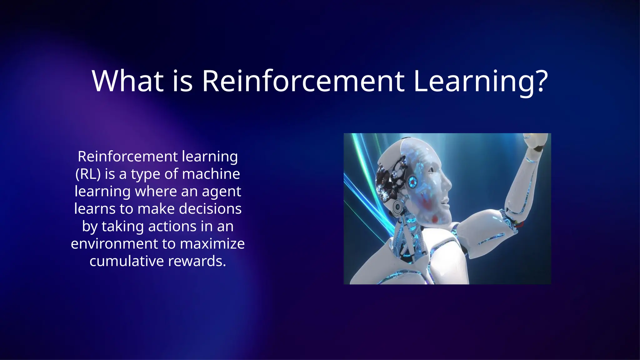 What is Reinforcement Learning?
Reinforcement learning
(RL) is a type of machine
learning where an agent
learns to make decisions
by taking actions in an
environment to maximize
cumulative rewards.
 