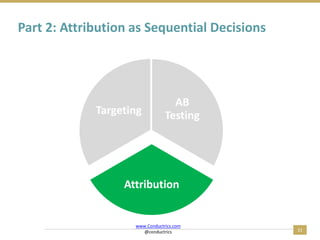 31
Part 2: Attribution as Sequential Decisions
AB
Testing
Attribution
Targeting
www.Conductrics.com
@conductrics
 