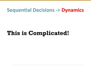 This is Complicated!
Sequential Decisions -> Dynamics
 