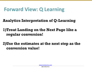 Forward View: Q Learning
Analytics Interpretation of Q-Learning
1)Treat Landing on the Next Page like a
regular conversion...