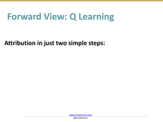 Attribution in just two simple steps:
Forward View: Q Learning
www.Conductrics.com
@conductrics
 
