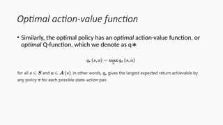 Optimal action-value function
• Similarly, the optimal policy has an optimal action-value function, or
optimal Q-function, which we denote as q∗
 