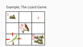 Example; The Lizard Game.
1
10
-1
-10
Game
Over
Game
Over
 