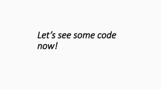 Let’s see some code
now!
 