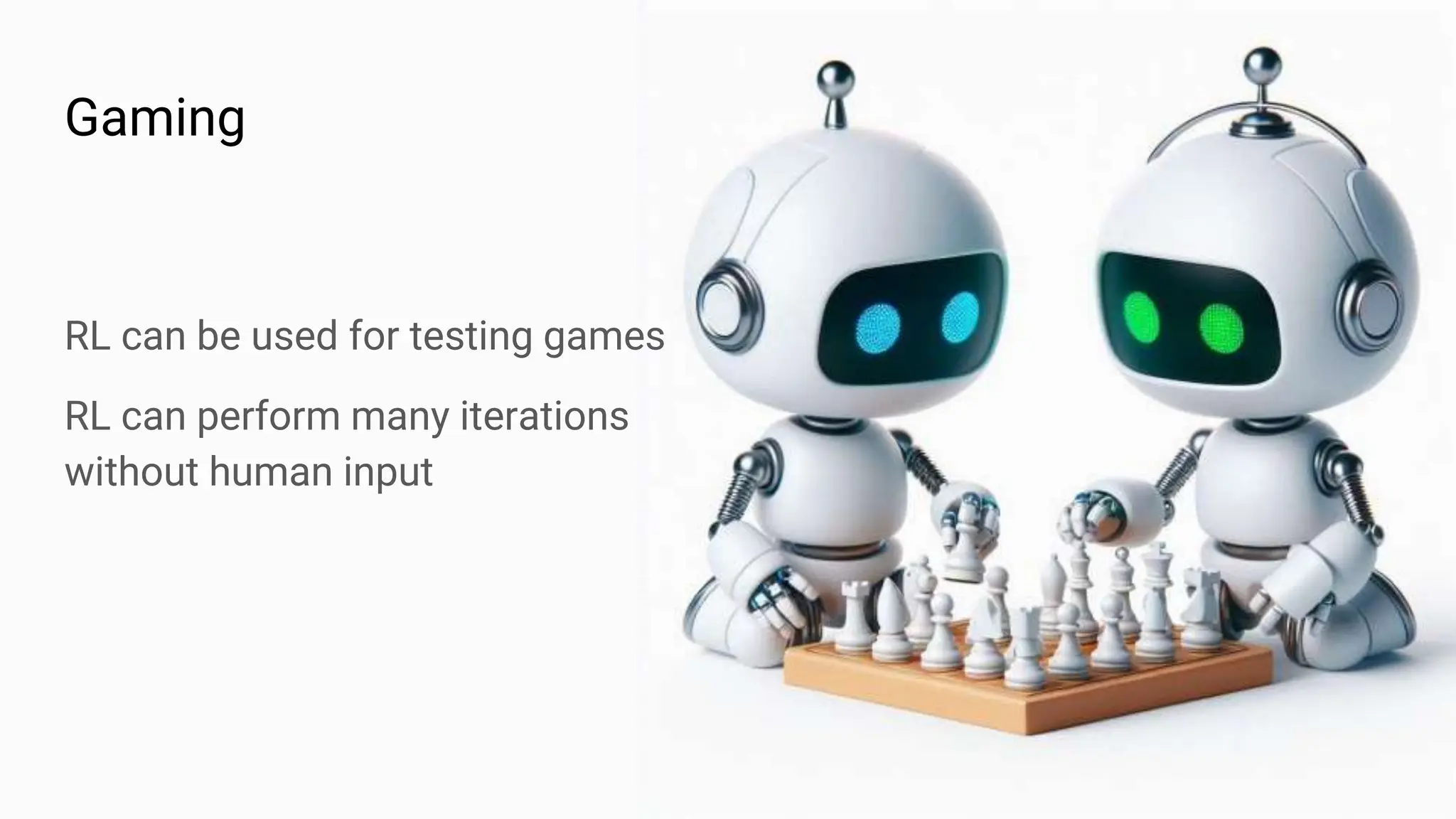 Gaming
RL can be used for testing games
RL can perform many iterations
without human input
 