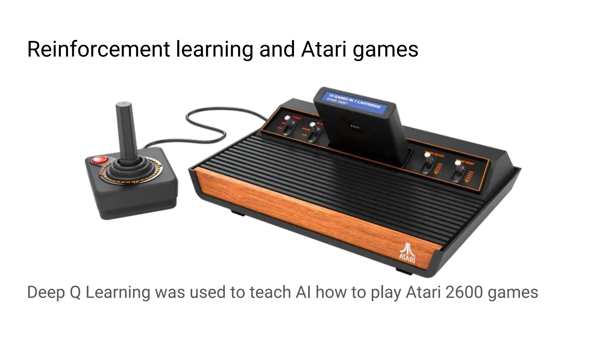 Reinforcement learning and Atari games
Deep Q Learning was used to teach AI how to play Atari 2600 games
 