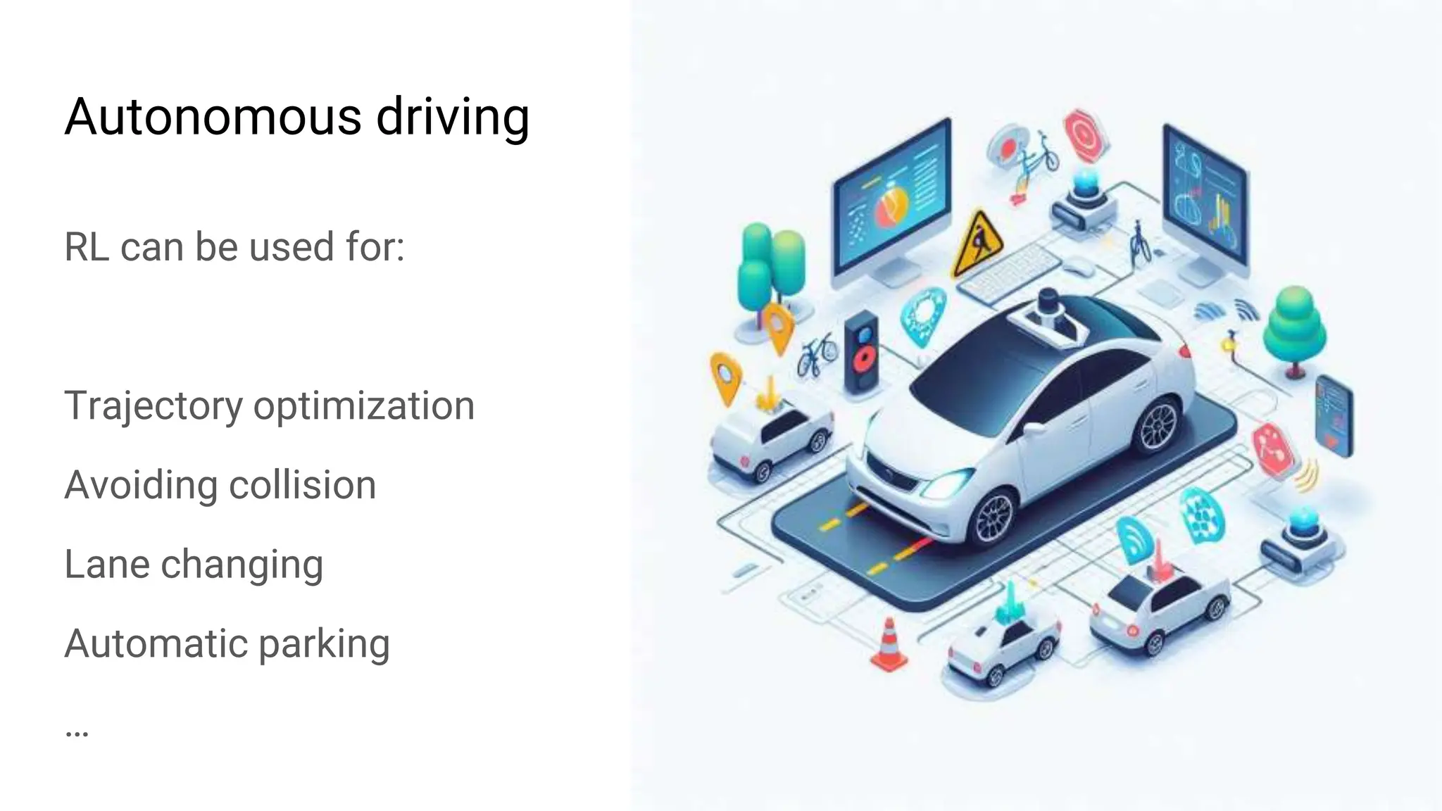 Autonomous driving
RL can be used for:
Trajectory optimization
Avoiding collision
Lane changing
Automatic parking
…
 