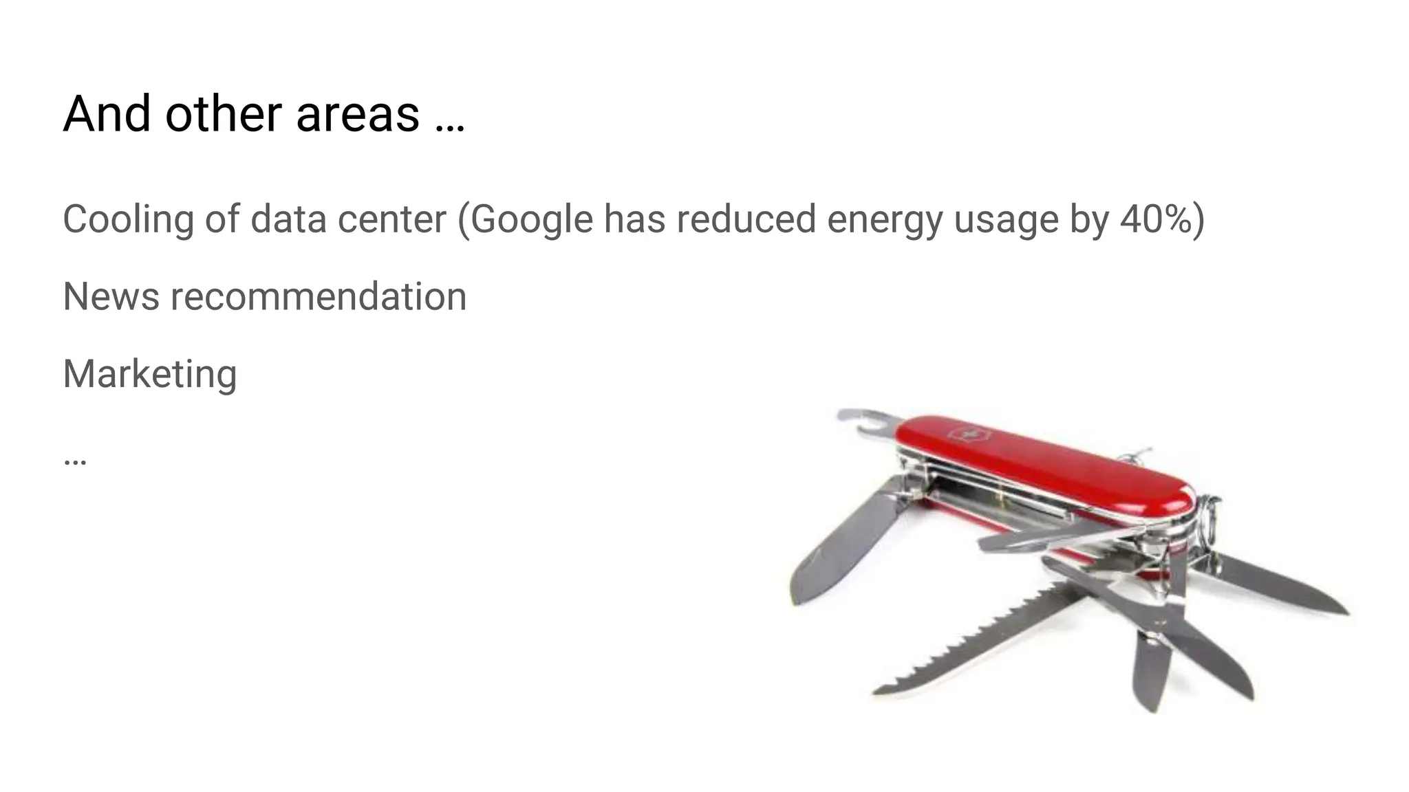 And other areas …
Cooling of data center (Google has reduced energy usage by 40%)
News recommendation
Marketing
…
 