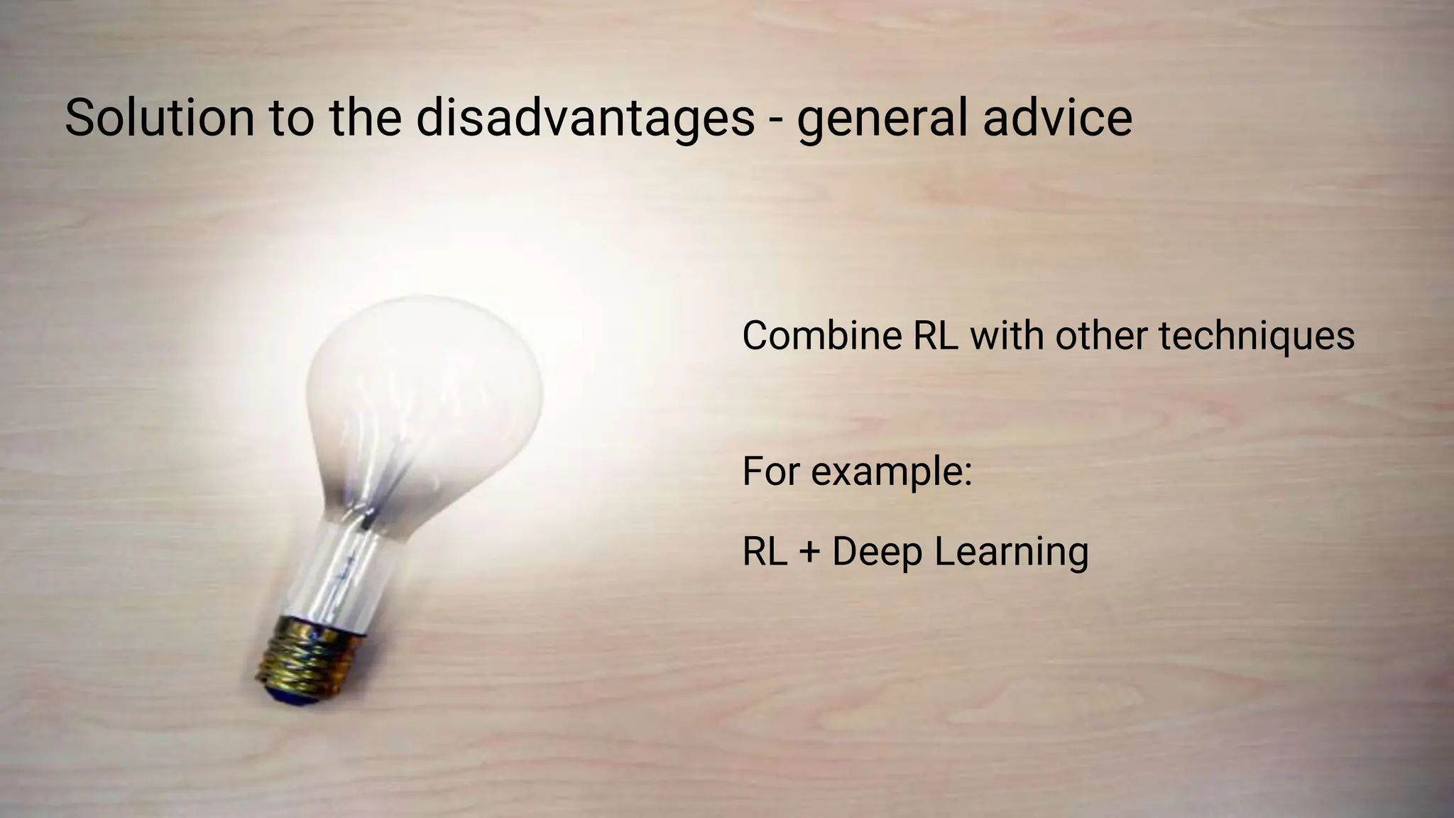 Solution to the disadvantages - general advice
Combine RL with other techniques
For example:
RL + Deep Learning
 