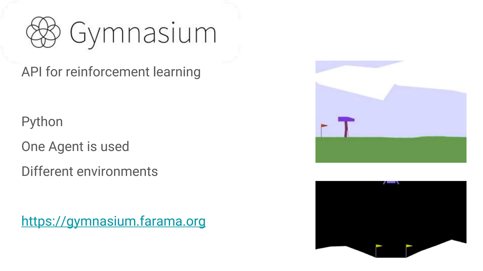 API for reinforcement learning
Python
One Agent is used
Different environments
https://gymnasium.farama.org
 