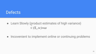 Defects
● Learn Slowly (product estimates of high variance)
● Incovenient to implement online or continuing problems
28
 