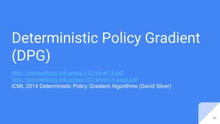 Deterministic Policy Gradient
(DPG)
http://proceedings.mlr.press/v32/silver14.pdf
http://proceedings.mlr.press/v32/silver14-supp.pdf
ICML 2014 Deterministic Policy Gradient Algorithms (David Silver)
49
 