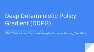 Deep Deterministic Policy
Gradient (DDPG)
https://arxiv.org/pdf/1509.02971.pdf
ICLR 2016 Continuous Control With Deep Reinforcement Learning (DeepMind)
65
 