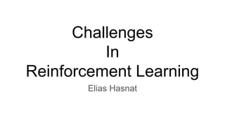 Challenges
In
Reinforcement Learning
Elias Hasnat
 