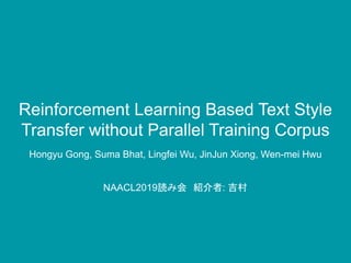 Reinforcement Learning Based Text Style
Transfer without Parallel Training Corpus
Hongyu Gong, Suma Bhat, Lingfei Wu, JinJun Xiong, Wen-mei Hwu
NAACL2019読み会　紹介者: 吉村
 