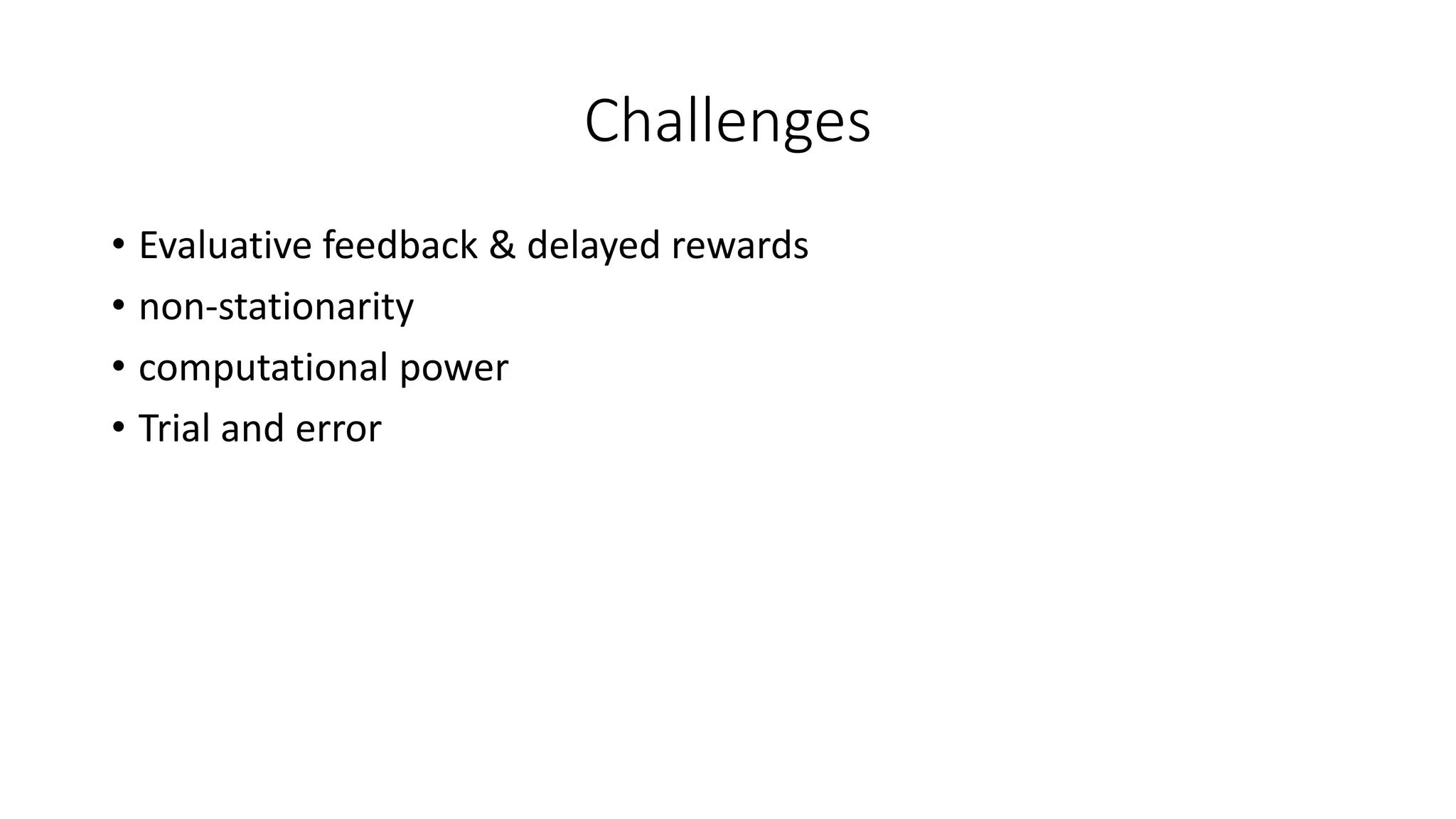 Challenges
• Evaluative feedback & delayed rewards
• non-stationarity
• computational power
• Trial and error
 