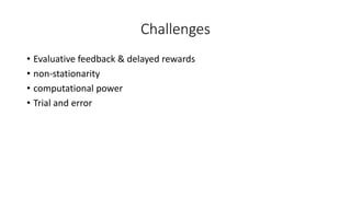 Challenges
• Evaluative feedback & delayed rewards
• non-stationarity
• computational power
• Trial and error
 