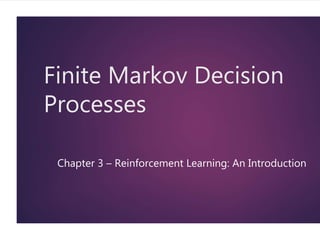 Finite Markov Decision
Processes
Chapter 3 – Reinforcement Learning: An Introduction
 