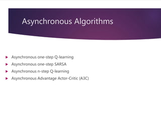 Asynchronous Algorithms
 Asynchronous one-step Q-learning
 Asynchronous one-step SARSA
 Asynchronous n-step Q-learning
 Asynchronous Advantage Actor-Critic (A3C)
 