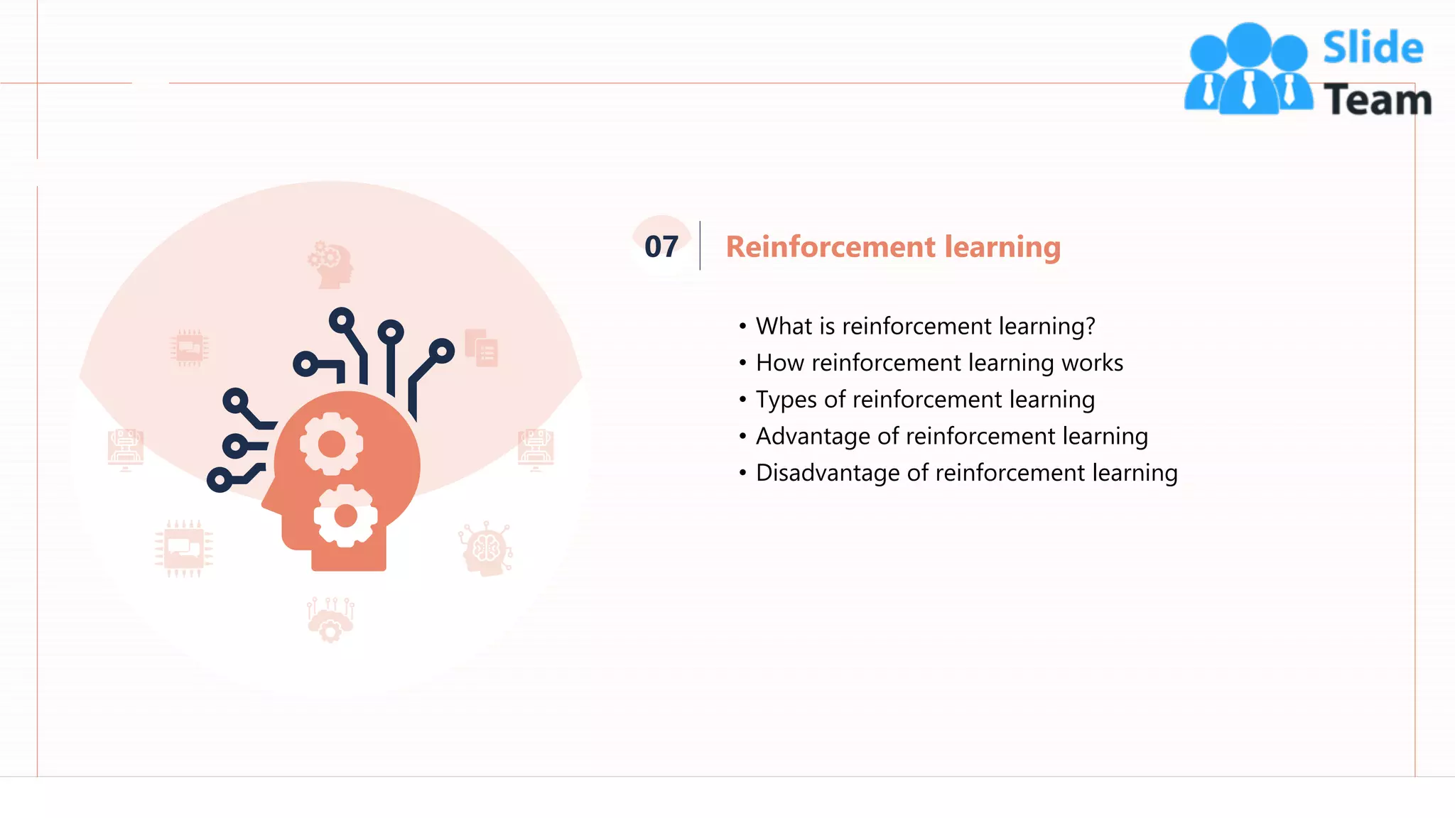 66
• What is reinforcement learning?
• How reinforcement learning works
• Types of reinforcement learning
• Advantage of reinforcement learning
• Disadvantage of reinforcement learning
Reinforcement learning
07
 