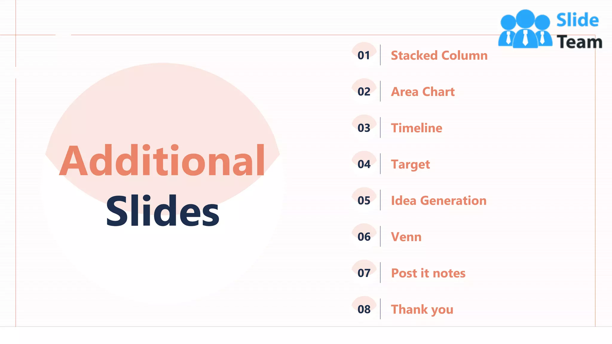 90
Additional
Slides
Timeline
03
Target
04
Idea Generation
05
Venn
06
Post it notes
07
Thank you
08
Stacked Column
01
Area Chart
02
 