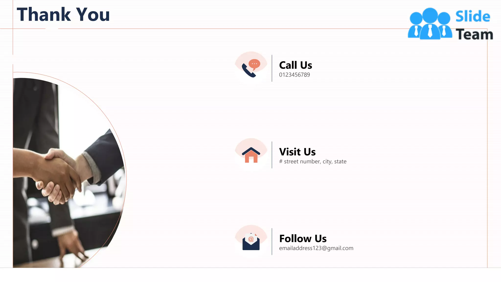 Thank You
98
Call Us
0123456789
Visit Us
# street number, city, state
Follow Us
emailaddress123@gmail.com
 