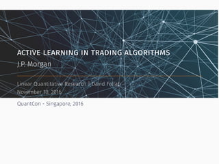 active learning in trading algorithms
J.P. Morgan
Linear Quantitative Research | David Fellah
November 10, 2016
QuantCon - Singapore, 2016
 