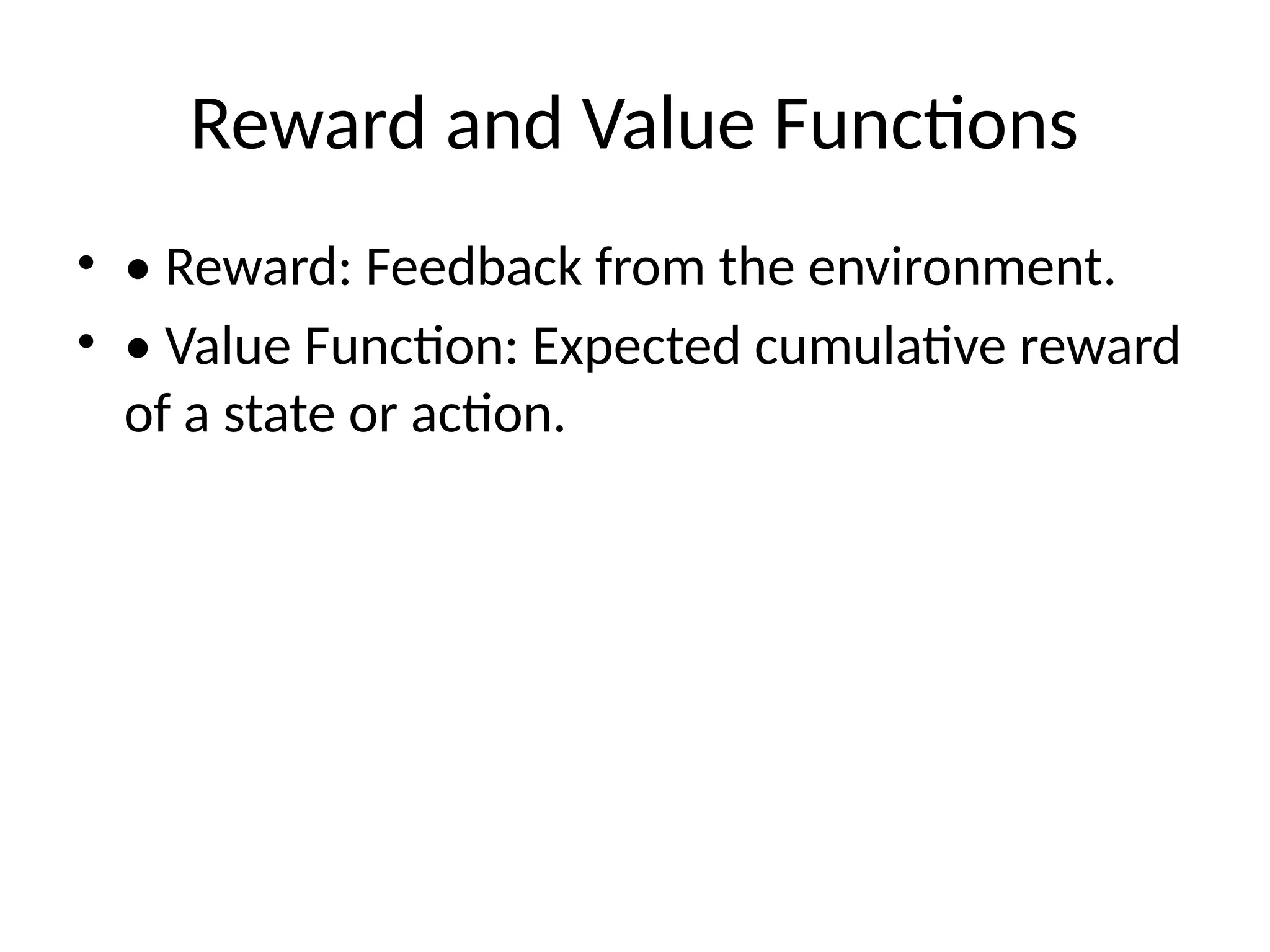 Reward and Value Functions
• • Reward: Feedback from the environment.
• • Value Function: Expected cumulative reward
of a state or action.
 